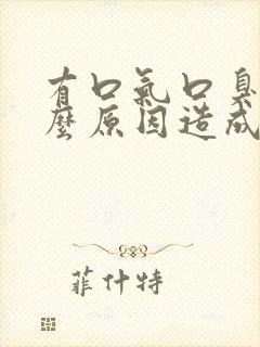 有口气口臭是什么原因造成的