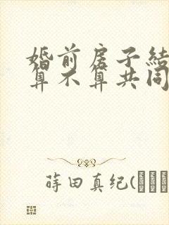 婚前房子结婚后算不算共同财产封面