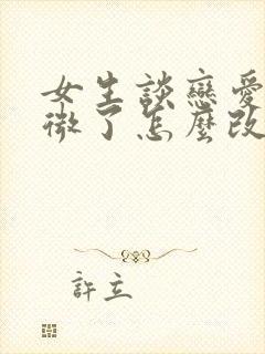 女生谈恋爱太卑微了怎么改变