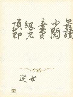 顶级弃少最新章节免费阅读