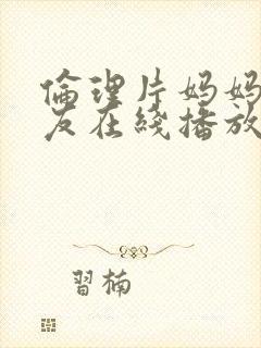 伦理片妈妈的朋友在线播放