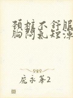 颈椎不舒服头晕胸闷气短浑身无力是怎么回事