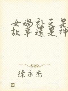 女娲补天是寓言故事还是神话故事