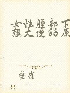 女性腹部下坠胀想大便的原因