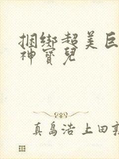 捆绑超美巨乳女神宝儿