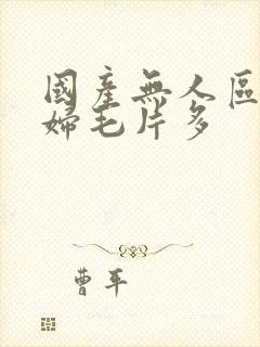 国产无人区码熟妇毛片多