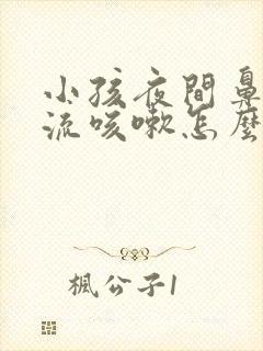 小孩夜间鼻涕倒流咳嗽怎么办封面