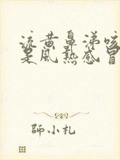 流黄鼻涕咳黄痰是风热感冒还是风寒感冒