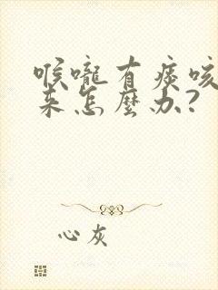 喉咙有痰咳不出来怎么办?