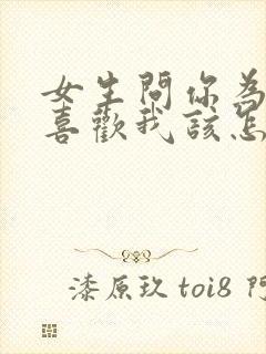 女生问你为什么喜欢我该怎么回答