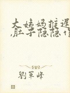 大姨妈推迟一天,肚子隐隐作痛腰也痛