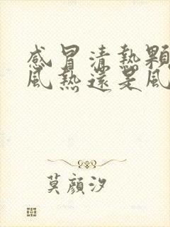 感冒清热颗粒治风热还是风寒封面