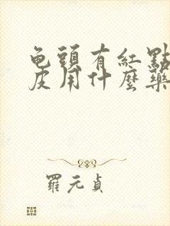 龟头有红点还脱皮用什么药