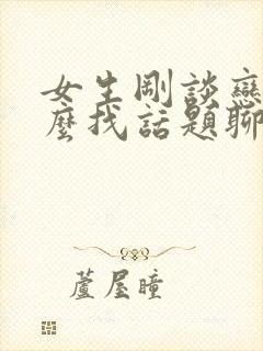 女生刚谈恋爱怎么找话题聊天