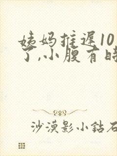 姨妈推迟10天了,小腹有时候隐隐作痛