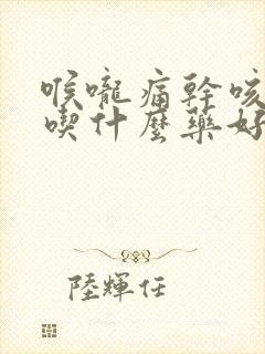 喉咙痛干咳有痰吃什么药好得快