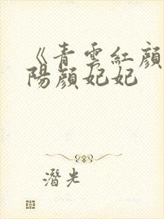 《青云红颜》陈阳颜妃妃