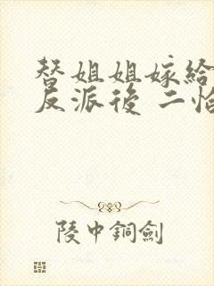 替姐姐嫁给病娇反派后 二恰