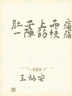 肚子上面痛一阵一阵的绞痛