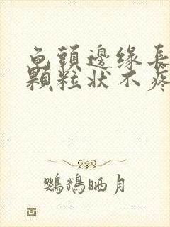 龟头边缘长出小颗粒状不疼不痒的