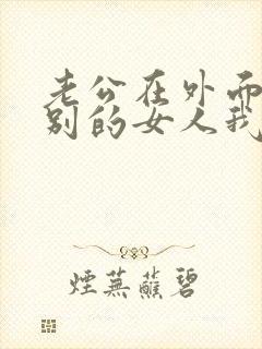 老公在外面有了别的女人我该怎么办