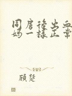 同房后出血像姨妈一样正常吗