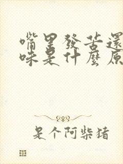 嘴里发苦还有异味是什么原因封面