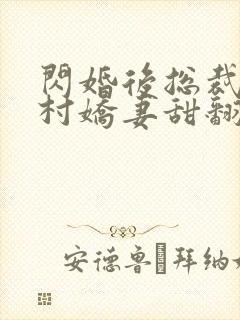 闪婚后总裁的农村娇妻甜翻了演员