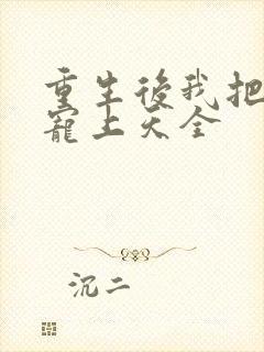 重生后我把夫君宠上天全