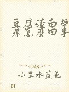 豆腐渣白带阴道痒怎么回事