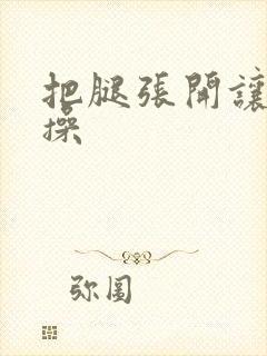 把腿张开让男人操