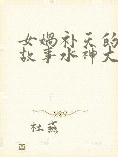 女娲补天的神话故事水神大战火神