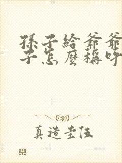 孙子给爷爷写袱子怎么称呼