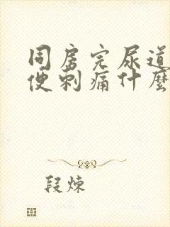 同房完尿道口小便刺痛什么原因