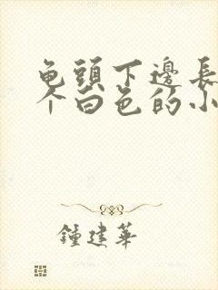 龟头下边长了一个白色的小颗粒