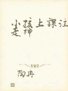 小孩上课注意力走神