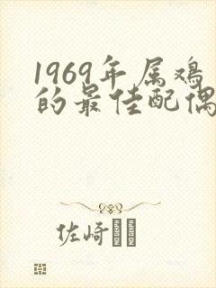 1969年属鸡的最佳配偶属相