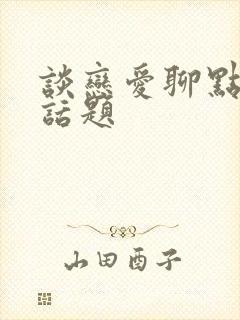 谈恋爱聊点什么话题