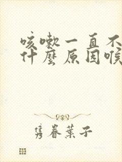 咳嗽一直不好是什么原因喉咙痒有痰