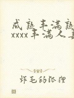 成熟丰满熟妇xxxxx丰满人妻