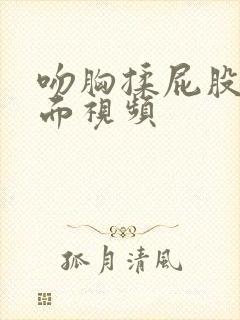 吻胸揉屁股揉下面视频