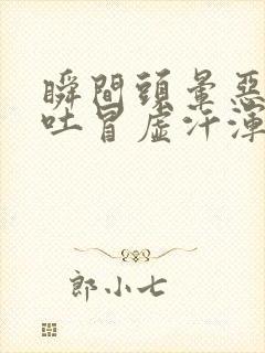 瞬间头晕恶心想吐冒虚汗浑身无力