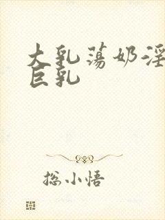 大乳荡奶淫妇乳巨乳