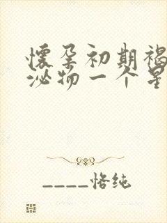 怀孕初期褐色分泌物一个星期还有怎么回事