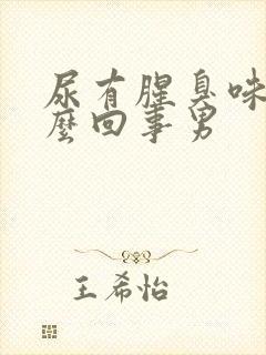 尿有腥臭味是怎么回事男