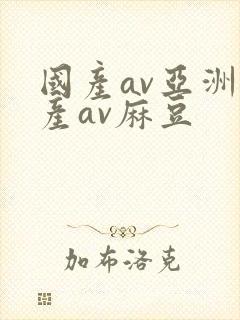 国产av亚洲国产av麻豆