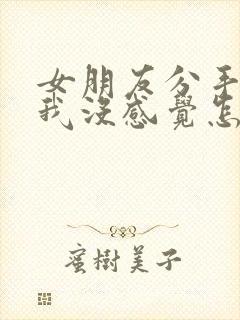 女朋友分手说对我没感觉怎么挽回