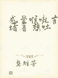 感觉喉咙有东西堵着 想吐封面