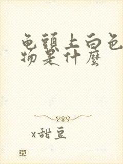 龟头上白色分泌物是什么