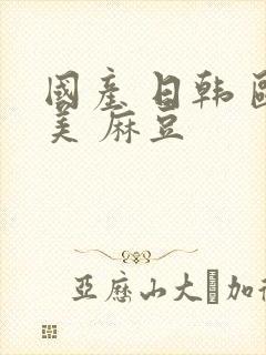 国产 日韩 欧美 麻豆